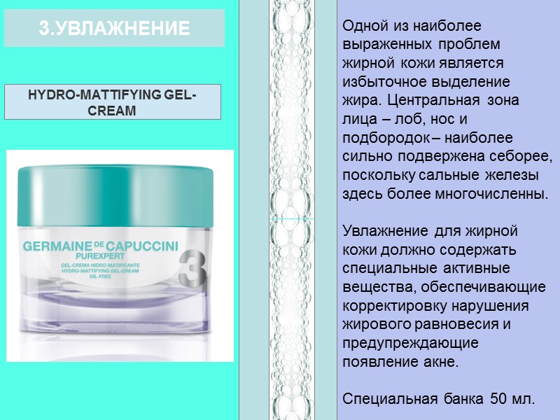 3.УВЛАЖНЕНИЕ HYDRO-MATTIFYING GEL-CREAM Одной из наиболее выраженных проблем жирной кожи является избыточное выделение жира.